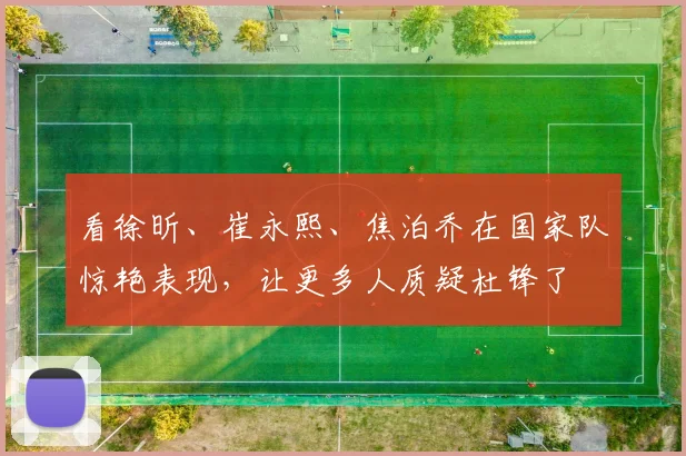 看徐昕、崔永熙、焦泊乔在国家队惊艳表现，让更多人质疑杜锋了