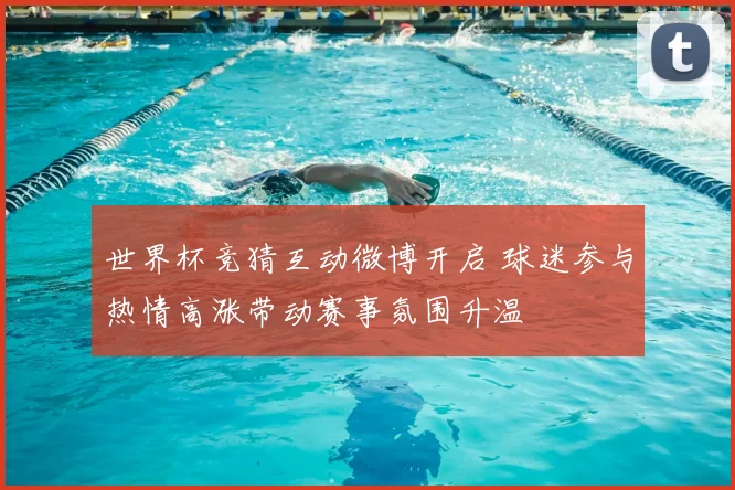 世界杯竞猜互动微博开启 球迷参与热情高涨带动赛事氛围升温