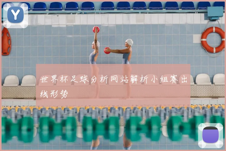 世界杯足球分析网站解析小组赛出线形势