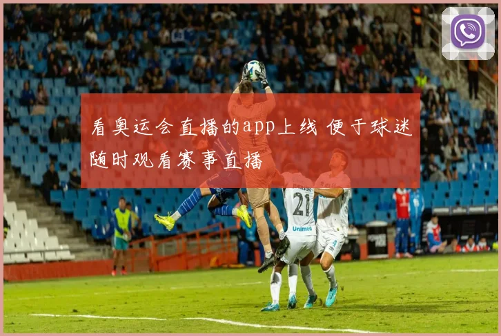 看奥运会直播的app上线 便于球迷随时观看赛事直播