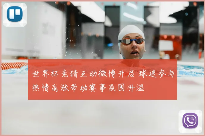 世界杯竞猜互动微博开启 球迷参与热情高涨带动赛事氛围升温