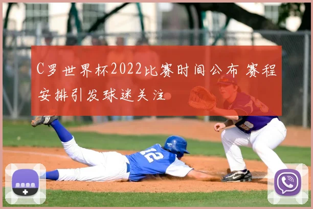 C罗世界杯2022比赛时间公布 赛程安排引发球迷关注