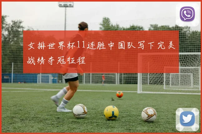 女排世界杯11连胜中国队写下完美战绩夺冠征程