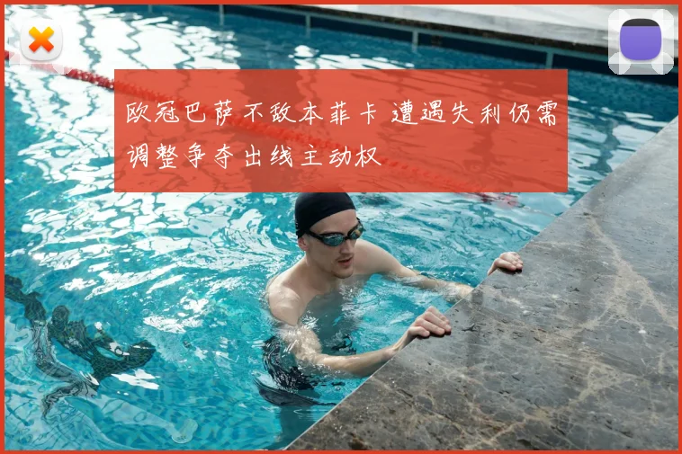 欧冠巴萨不敌本菲卡 遭遇失利仍需调整争夺出线主动权