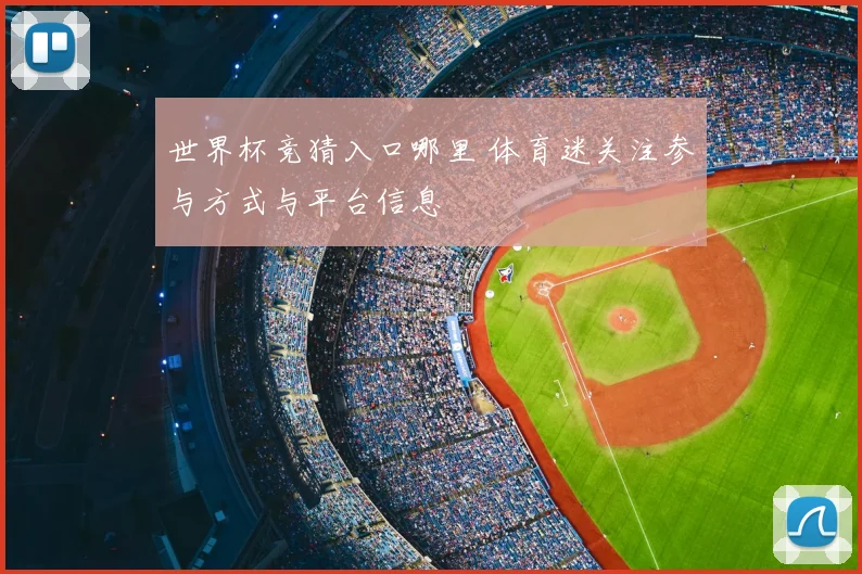 世界杯竞猜入口哪里 体育迷关注参与方式与平台信息