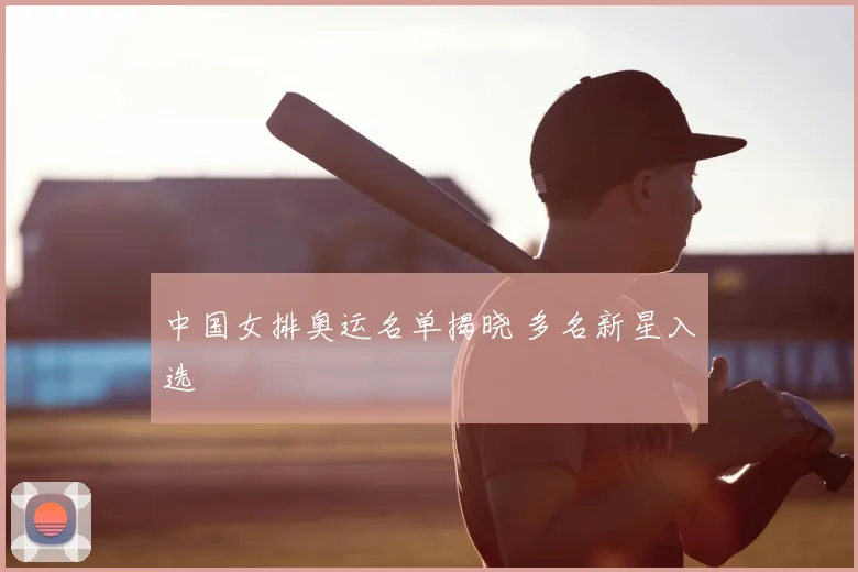 中国女排奥运名单揭晓 多名新星入选