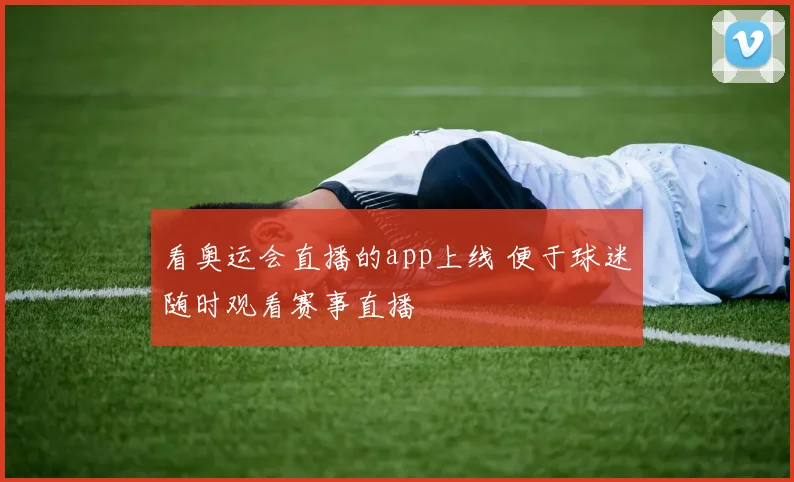 看奥运会直播的app上线 便于球迷随时观看赛事直播