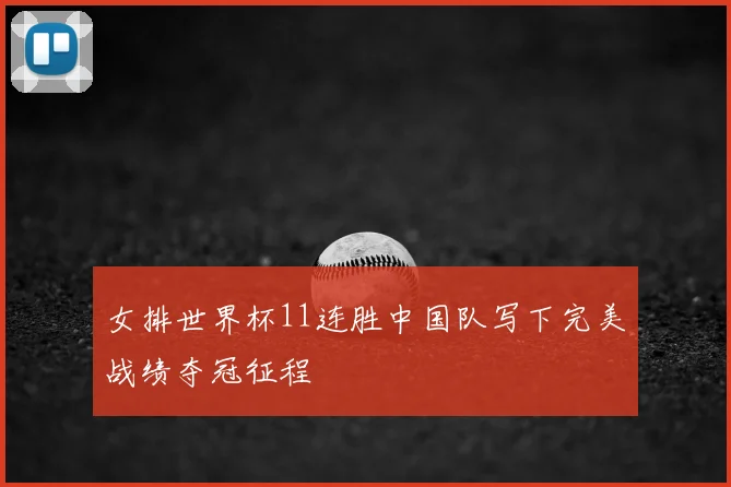 女排世界杯11连胜中国队写下完美战绩夺冠征程
