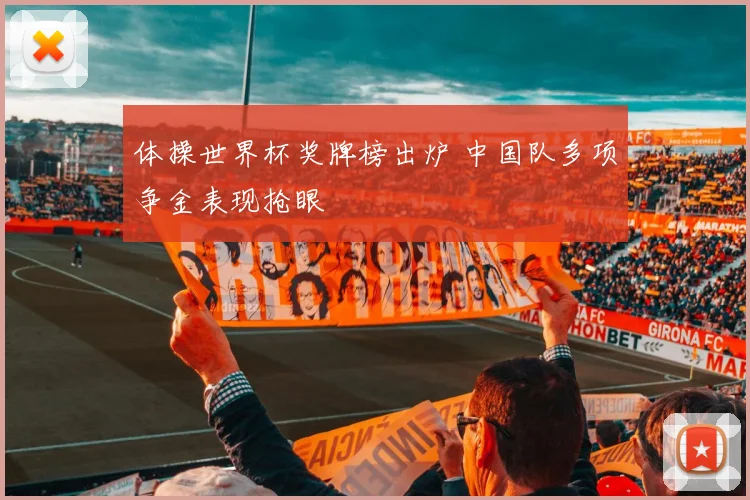 体操世界杯奖牌榜出炉 中国队多项争金表现抢眼